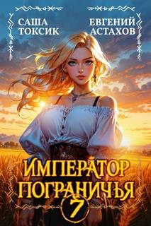 Император Пограничья 7 — Астахов Евгений, Токсик Саша
