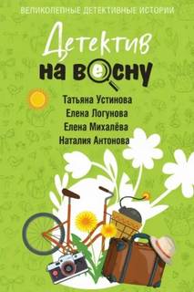 Детектив на весну — Устинова Татьяна, Логунова Елена, Антонова Наталия, Михалёва Елена