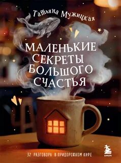 Маленькие секреты большого счастья. 32 разговора в придорожном кафе — Мужицкая Татьяна
