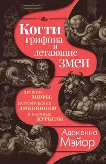 Когти грифона и летающие змеи. Древние мифы, исторические диковинки и научные курьезы — Мэйор Адриенна