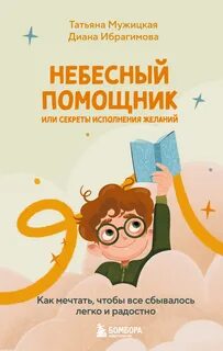 Небесный помощник, или Секреты исполнения желаний. Как мечтать, чтобы все сбывалось легко — Мужицкая Татьяна, Ибрагимова Диана