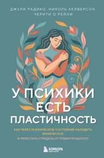 У психики есть пластичность. Как через психическое состояние наладить физическое и перестать страдать от травм прошлого — О’Рейли Черити, Хелверсон Николь, Радико Джули