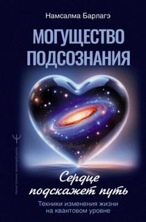 Могущество подсознания: сердце подскажет путь. Техники изменения жизни на квантовом уровне — Барлагэ Намсалма