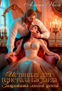 Истинная для генерала-бастарда. Защитить любой ценой — Эванс Алисия