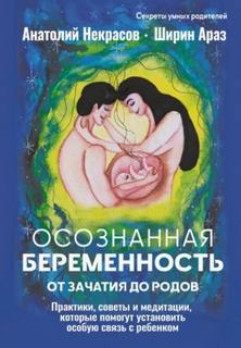 Осознанная беременность от зачатия до родов. Практики, советы и медитации, которые помогут установить особую связь с ребенком — Некрасов Анатолий, Араз Ширин