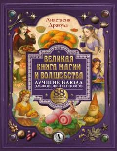 Великая книга магии и волшебства: лучшие блюда эльфов, фей и гномов. 88 рецептов, которые может приготовить каждый — Дракула Анастасия