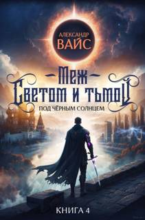 Меж светом и тьмой. Книга 4 — Вайс Александр