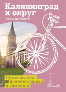 Калининград и округ. Путеводитель для велосипеда и самоката — Булычёв Александр