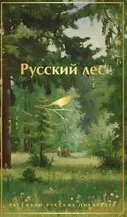 Русский лес. Рассказы русских писателей — Аксаков Сергей, Тургенев Иван, Чехов Антон, Короленко Владимир, Мамин-Сибиряк Дмитрий, Куприн Александр, Горький Максим, Пришвин Михаил, Паустовский Константин