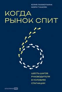 Когда рынок спит: Шесть шагов руководителя в условиях стагнации — Гукасян Мэри, Лахмоткина Юлия