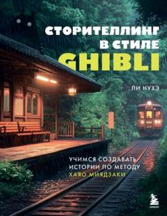 Сторителлинг в стиле Ghibli. Учимся создавать истории по методу Хаяо Миядзаки — Ли Нухэ