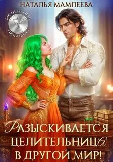Разыскивается целительница в другой мир! — Мамлеева Наталья