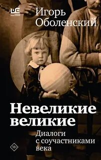 Невеликие великие. Диалоги с соучастниками века — Оболенский Игорь